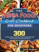 The Ninja Foodi Grill Cookbook for Beginners: 300 Crispy, Easy, Healthy, Fast &amp; Fresh Recipes for Everyone Around the World