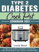 Type 2 Diabetes Crock Pot Cookbook 2021: The Most Easy, Healthy and Delicious Crock-Pot Slow Cooker Recipes Book for Type 2 Diabetes and Whole Health