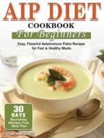 AIP Diet Cookbook For Beginners: Easy, Flavorful Autoimmune Paleo Recipes for Fast &amp; Healthy Meals. (30-Day Nourishing Allergen-Free Meal Plan)