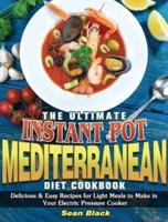 The Ultimate Instant Pot Mediterranean Diet Cookbook: Delicious &amp; Easy Recipes for Light Meals to Make in Your Electric Pressure Cooker