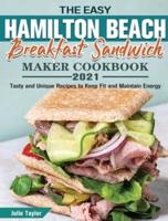 The Easy Hamilton Beach Breakfast Sandwich Maker Cookbook 2021: Tasty and Unique Recipes to Keep Fit and Maintain Energy