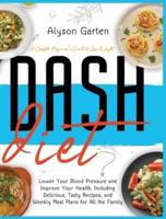 DASH DIET: A Complete Beginner's Guide to Lose Weight, Lower Your Blood Pressure and Improve Your Health. Including Delicious, Tasty Recipes, and Weekly Meal Plans for All the Family.