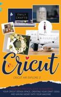 CRICUT EXPLORE AIR 2: A Complete Practical Guide to Mastering Your Cricut Design Space, Creating Your Craft Ideas, and Making Money with Your Machine.