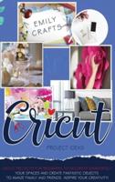 CRICUT PROJECT IDEAS: Cricut Projects For Beginners to Decorate Immediately Your Spaces and Create Fantastic Objects to Amaze Family and Friends.  Inspire Your Creativity!