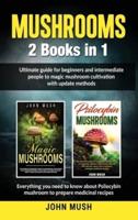 Mushrooms: 2 Books in 1 The ultimate guide for beginners and intermediate people to magic mushroom cultivation with update methods.