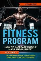 Fitness Program: How To Increase Muscle Mass and Burn Fat. The Complete Guide To Becoming More Muscular and Stronger. VOLUME 1