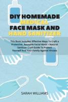 DIY HOMEMADE MEDICAL FACE MASK AND HAND SANITIZER: This Book Includes: Effective Ways To Craft a Protective, Reusable Facial Mask + Natural Sanitizer Craft Guide To Protect Yourself And Your Family Against Viruses