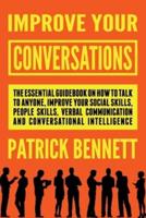 Improve Your Conversations: The Essential Guidebook on How to Talk to Anyone, Improve Your Social Skills, People Skills, Verbal Communication and Conversational Intelligence