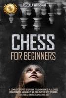 Chess for Beginners: A COMPLETE STEP-BY-STEP GUIDE TO LEARN HOW TO PLAY CHESS FROM SCRATCH AND ALWAYS WIN. FIND OUT THE BEST OPENINGS, STRATEGIES, AND TACTICS MASTERS USE