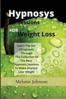 Hypnosis Sessions For Weight Loss: Learn The Art Of Hpnosis Through The Collection Of The Best Hypnosis Sessions To Make Anyone Lose Weight
