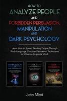 How to Analyze People and Forbidden Persuasion, Manipulation and Dark Psychology: Learn How to Speed Reading People through Body Language. Discover Persuasion Techniques to Influence Anyone's Mind.