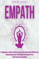 Empath: A Beginners Guide To Developing Your Emotional Skills And Sharpening Your Sensibility To Unlock Your Full Human Potentials