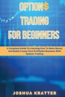 Options Trading For Beginners: A Complete Guide To Learning How To Make Money And Build Long-Term Profitable Business With Options Trading