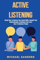 Active listening: Useful Tips to Improve Your Social Skills, Sharpen Your Communication Techniques And Learn How To Influence People