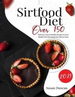 Sirtfood Diet 2021: Over 150 Delicious, Easy &amp; Healthy Recipes To Lose Weight Fast Activating Your Skinny Gene