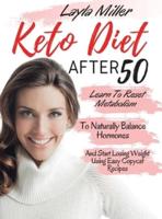 Keto After 50: The Complete Guide To Ketogenic Diet For Seniors - Learn To Reset Metabolism To Naturally Balance Hormones And Start Losing Weight Using Easy Copycat Recipes