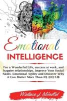 EMOTIONAL INTELLIGENCE: For a Wonderful Life, success at work, and happier relationships. Improve Your Social Skills, Emotional Agility and Discover Why it Can Matter More Than IQ. (EQ 2.0)