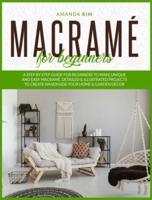 Macramé for Beginners: A Step by Step Guide for Beginners to Make Unique and Easy Macramé. Detailed &amp; Illustrated Projects to Create Handmade Your Home &amp; Garden Décor.
