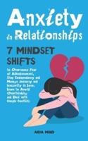 Anxiety in Relationships: 7 Mindset Shifts to Overcome Fear of Abandonment, Stop Codependency and Manage Jealousy and Insecurity in Love. Learn to Avoid Overthinking and Deal with Couple Conflicts