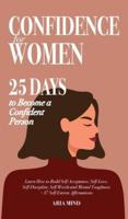 Confidence for Women: 25 Days to Become a Confident Person. Learn How to Build Self-Acceptance, Self-Love, Self-Discipline, Self-Worth and Mental Toughness + 37 Self-Esteem Affirmations