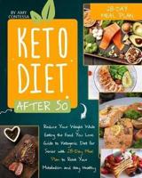 Keto Diet After 50: Reduce Your Weight While Eating the Food You Love. A Guide to Ketogenic Diet for Senior with a 28-Day Meal Plan to Reset Your Metabolism and stay Healthy