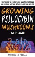 GROWING PSILOCYBIN MUSHROOMS AT HOME: The Healing Powers of Hallucinogenic and Magic Plant Medicine! Self-Guide to Psychedelic Magic Mushrooms Cultivation and Safe Use, Benefits and Side Effects