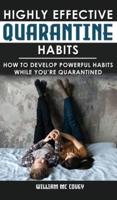 HIGHLY EFFECTIVE QUARANTINE HABITS: How to Develop Powerful Habits While You're Quarantined. Positive Habits, Quarantine Routine and Productive Things to Do to Manage Stress During Lockdown Isolation