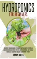 Hydroponics for Beginners: Discover the Advantages of Hydroponics &amp; How to Develop an Unexpensive Solid System with the Right Knowledge and Suitable Materials. Build your healthy garden now! (part 1)