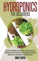 Hydroponics for Beginners: Discover the Advantages of Hydroponics &amp; How to Develop an Unexpensive Solid System with the Right Knowledge and Suitable Materials. Build your healthy garden now! (part 2)