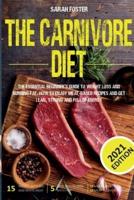 The Carnivore Diet: The Essential Beginner's Guide To Weight Loss And Burning Fat. How To Enjoy Meat-Based Recipes And Get Lean, Strong And Full Of Energy