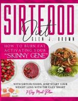 Sirtfood Diet: How to Burn Fat Activating Your "Skinny Gene" With Sirtuin Foods, Jump-Start Your Weight Loss with The Easy Smart 7-Day Meal Plan