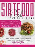 Sirtfood Diet: How to Burn Fat Activating Your "Skinny Gene" With Sirtuin Foods, Jump-Start Your Weight Loss with The Easy Smart 7-Day Meal Plan