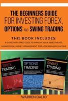 THE BEGINNERS GUIDE FOR INVESTING FOREX, OPTIONS AND SWING TRADING: 3 BOOKS IN 1: GUIDE WITH STRATEGIES TO IMPROVE YOUR INVESTMENTS, MANAGE RISK, MONEY MANAGEMENT FOR A SOLID PASSIVE INCOME