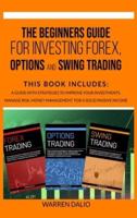 THE BEGINNERS GUIDE FOR INVESTING FOREX, OPTIONS AND SWING TRADING: 3 BOOKS IN 1: GUIDE WITH STRATEGIES TO IMPROVE YOUR INVESTMENTS, MANAGE RISK, MONEY MANAGEMENT FOR A SOLID PASSIVE INCOME