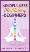 Mindfulness Meditation for Beginners: Let Meditation Help you Manage your Anger, your Anxiety and Live a Life Free of Stress - a Practical Guide to Decluttering your Mind