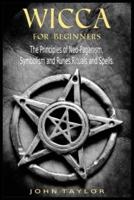 Wicca for Beginners: The Principles of Neo-Paganism, Symbolism and Runes, Rituals and Spells.