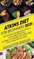 Atkins Diet for Beginners 2021: The Ultimate Guide To Living A Low-Carb Lifestyle. The Bible Of Recipes On Atkins Diet. (In 20 Minutes Or Less)