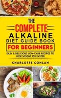 The Complete Alkaline Diet Guide Book For Beginners: Easy and Delicious Low-Carb Recipes to Lose Weight 10x Faster