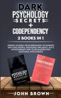 Dark Psychology Secrets + Codependency 2 Books In 1: Defend Yourself From Persuasion Techniques And Toxic People. Emotional-Influence, Nlp & Hypnotherapy. How To Be Smarter With Emotional Intelligence