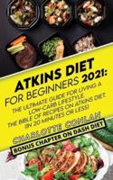 Atkins Diet for Beginners 2021: The Ultimate Guide To Living A Low-Carb Lifestyle. The Bible Of Recipes On Atkins Diet.  (In 20 Minutes Or Less). BONUS CHAPTER ON DASH DIET.