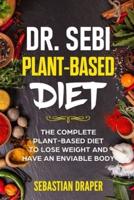 Dr Sebi Plant-Based Diet: The Complete Plant-Based Diet To Lose Weight And Have An Enviable Body