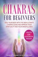 Chakras for beginners: Heal Your Body with The New Ultimate Chakras Guide and Improve Your Spirituality