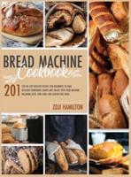 Bread Machine Cookbook: 201 Step-By-Step Healthy Recipes For Beginners To Bake Delicious Loaves And Snacks. Including Keto, Low-Carb, And Gluten-Free Ideas.