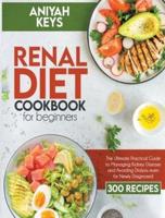 Renal Diet Cookbook for Beginners: The Ultimate Practical Guide to Managing Kidney Disease and Avoiding Dialysis even for Newly Diagnosed