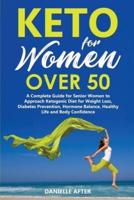 KETO FOR WOMEN OVER 50: A Complete Guide for Senior Women to Approach Ketogenic Diet for Weight Loss, Diabetes Prevention, Hormone Balance, Healthy Life and Body Confidence