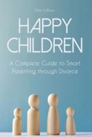 HAPPY CHILDREN: A Complete Guide to Smart Parenting through Divorce