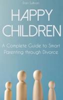 HAPPY CHILDREN: A Complete Guide to Smart Parenting through Divorce