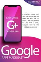 GOOGLE APPS MADE EASY: A complete guide that will teach you how to make the best use of Google apps and services in less than 7 days. Includes How to Use Classroom.