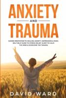 Anxiety and Trauma: Guided Meditation to Healing Anxiety, Depression &amp; Panic. Self Help Guide to Stress Relief. Sleep to Calm the Mind &amp; Overcome the Trauma