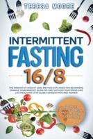 INTERMITTENT FASTING 16/8: The Innovative Weight Loss Method Explained for Beginners. Change Your Mindset, Burn Fat Fast Without Suffering and Live Healthier   A 101 Guide for Both Men and Women